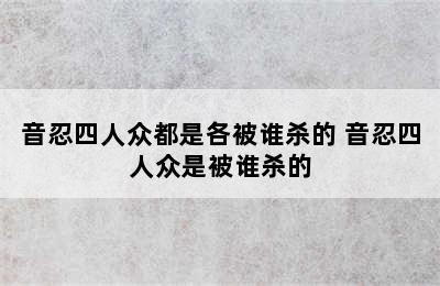 音忍四人众都是各被谁杀的 音忍四人众是被谁杀的